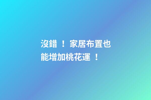 沒錯！家居布置也能增加桃花運！